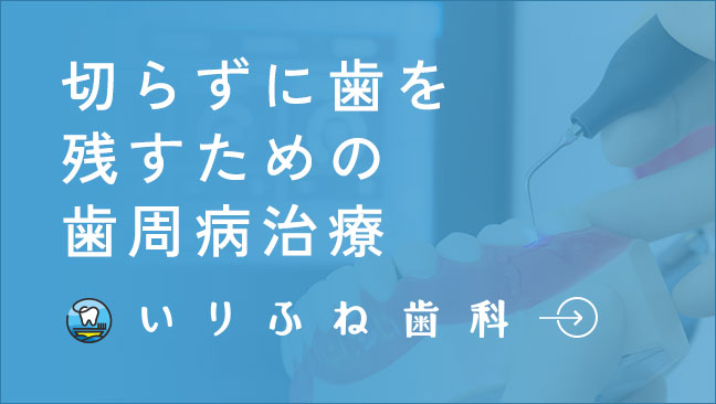 切らずに歯を残すための歯周病治療いりふね歯科